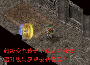 超级变态传奇下载后如何快速升级与获取极品装备? 超级变态传奇下载后如何快速升级与获取极品装备?