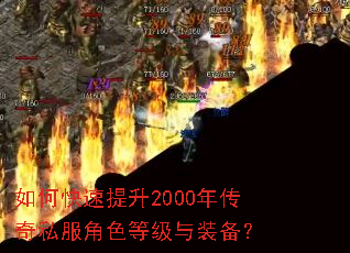 如何快速提升2000年传奇私服角色等级与装备? 如何快速提升2000年传奇私服角色等级与装备?