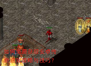 如何免费获取安卓传奇游戏攻略与技巧? 如何免费获取安卓传奇游戏攻略与技巧?