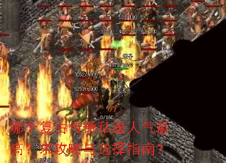 哪个复古传奇私服人气最高?求攻略与选择指南? 哪个复古传奇私服人气最高?求攻略与选择指南?