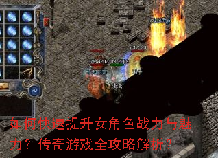 如何快速提升女角色战力与魅力?传奇游戏全攻略解析? 如何快速提升女角色战力与魅力?传奇游戏全攻略解析?