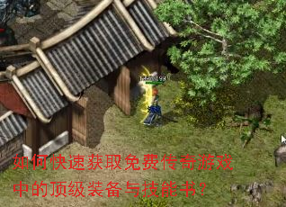 如何快速获取免费传奇游戏中的顶级装备与技能书? 如何快速获取免费传奇游戏中的顶级装备与技能书?