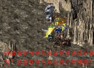 韩版微变传奇私服如何快速提升战力?装备获取与升级技巧有哪些? 韩版微变传奇私服如何快速提升战力?装备获取与升级技巧有哪些?