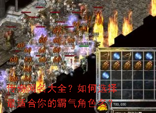 传奇网名大全?如何选择最适合你的霸气角色名? 传奇网名大全?如何选择最适合你的霸气角色名?