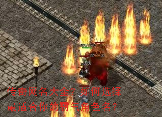 传奇网名大全?如何选择最适合你的霸气角色名? 传奇网名大全?如何选择最适合你的霸气角色名?
