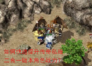 如何快速提升传奇私服二合一版本角色战力? 如何快速提升传奇私服二合一版本角色战力?