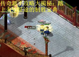 传奇新手攻略大揭秘：踏上未知征途的制胜宝典
