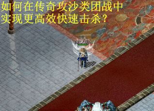 如何在传奇攻沙类团战中实现更高效快速击杀？