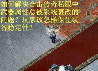 如何解决合击传奇私服中武器属性总被系统篡改的问题？玩家该怎样保住装备稳定性？
