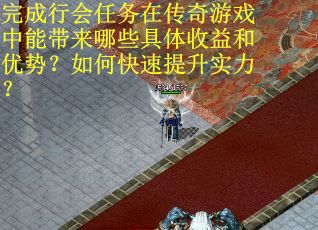 完成行会任务在传奇游戏中能带来哪些具体收益和优势？如何快速提升实力？