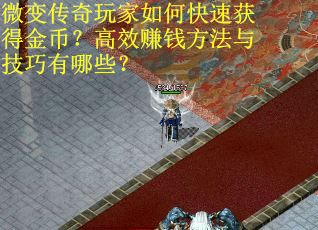 微变传奇玩家如何快速获得金币？高效赚钱方法与技巧有哪些？