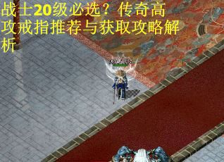 战士20级必选？传奇高攻戒指推荐与获取攻略解析