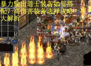 暴力输出道士装备如何搭配？高伤害装备选择攻略大解析