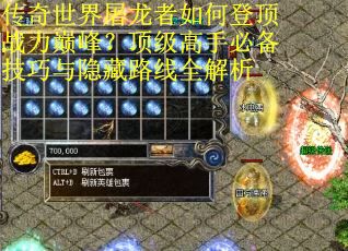 传奇世界屠龙者如何登顶战力巅峰？顶级高手必备技巧与隐藏路线全解析