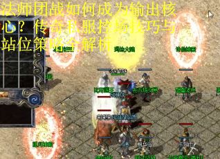 法师团战如何成为输出核心？传奇私服控场技巧与站位策略全解析