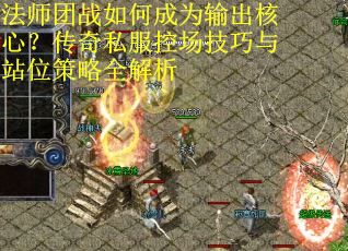 法师团战如何成为输出核心？传奇私服控场技巧与站位策略全解析
