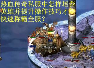 热血传奇私服中怎样培养英雄并提升操作技巧才能快速称霸全服？