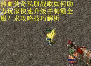 热血传奇私服战歌如何助力玩家快速升级并制霸全服？求攻略技巧解析