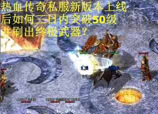 热血传奇私服新版本上线后如何三日内突破50级并刷出终极武器？