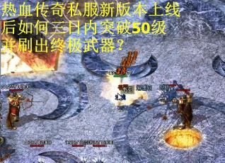 热血传奇私服新版本上线后如何三日内突破50级并刷出终极武器？