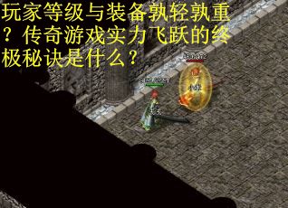 玩家等级与装备孰轻孰重？传奇游戏实力飞跃的终极秘诀是什么？