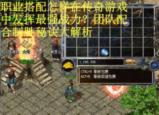 职业搭配怎样在传奇游戏中发挥最强战力？团队配合制胜秘诀大解析