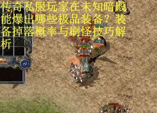 传奇私服玩家在未知暗殿能爆出哪些极品装备？装备掉落概率与刷怪技巧解析