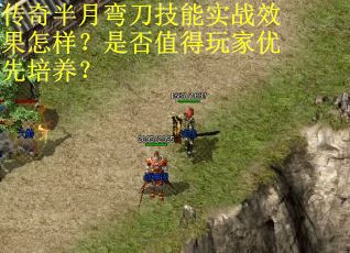 传奇半月弯刀技能实战效果怎样？是否值得玩家优先培养？