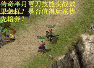 传奇半月弯刀技能实战效果怎样？是否值得玩家优先培养？