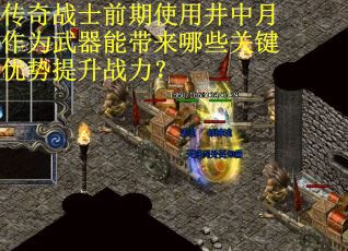 传奇战士前期使用井中月作为武器能带来哪些关键优势提升战力？