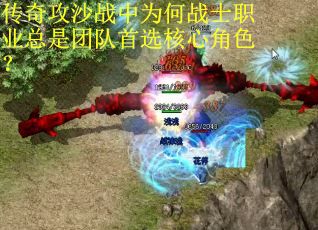 传奇攻沙战中为何战士职业总是团队首选核心角色？