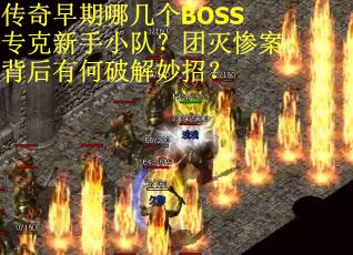 传奇早期哪几个BOSS专克新手小队？团灭惨案背后有何破解妙招？