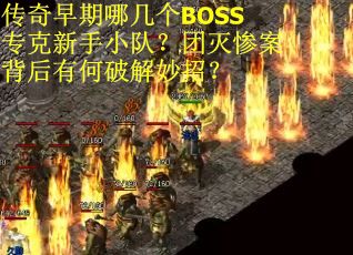 传奇早期哪几个BOSS专克新手小队？团灭惨案背后有何破解妙招？