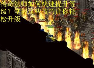 传奇法师如何快速提升等级？掌握这些技巧让你轻松升级