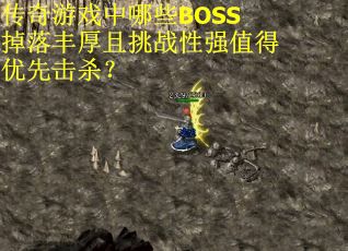传奇游戏中哪些BOSS掉落丰厚且挑战性强值得优先击杀？