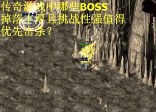 传奇游戏中哪些BOSS掉落丰厚且挑战性强值得优先击杀？
