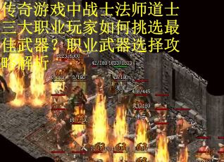 传奇游戏中战士法师道士三大职业玩家如何挑选最佳武器？职业武器选择攻略解析