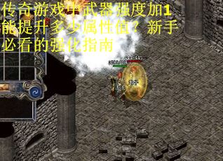 传奇游戏中武器强度加1能提升多少属性值？新手必看的强化指南