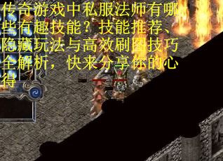 传奇游戏中私服法师有哪些有趣技能？技能推荐、隐藏玩法与高效刷图技巧全解析，快来分享你的心得