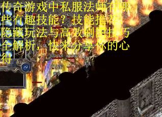 传奇游戏中私服法师有哪些有趣技能？技能推荐、隐藏玩法与高效刷图技巧全解析，快来分享你的心得
