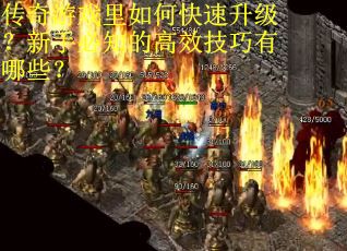 传奇游戏里如何快速升级？新手必知的高效技巧有哪些？