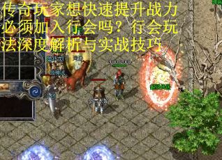 传奇玩家想快速提升战力必须加入行会吗？行会玩法深度解析与实战技巧