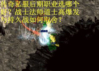 传奇私服后期职业选哪个好？战士法师道士高爆发与持久战如何取舍？