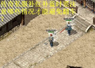 传奇私服补红补蓝时要注意哪些情况才能避免翻车？