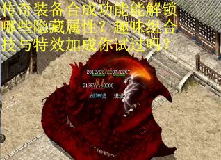 传奇装备合成功能能解锁哪些隐藏属性？趣味组合技与特效加成你试过吗？
