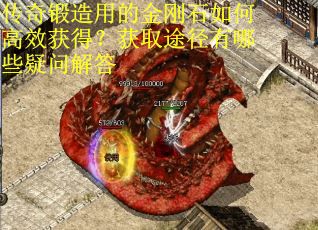 传奇锻造用的金刚石如何高效获得？获取途径有哪些疑问解答