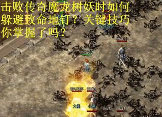 击败传奇魔龙树妖时如何躲避致命地钉？关键技巧你掌握了吗？