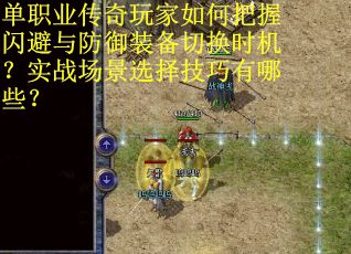 单职业传奇玩家如何把握闪避与防御装备切换时机？实战场景选择技巧有哪些？