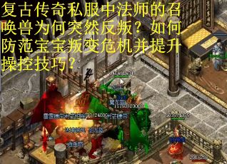 复古传奇私服中法师的召唤兽为何突然反叛？如何防范宝宝叛变危机并提升操控技巧？
