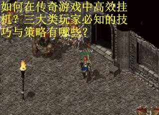如何在传奇游戏中高效挂机？三大类玩家必知的技巧与策略有哪些？